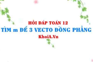 Cách tìm m để 3 vectơ đồng phẳng trong Oxyz lớp 12
